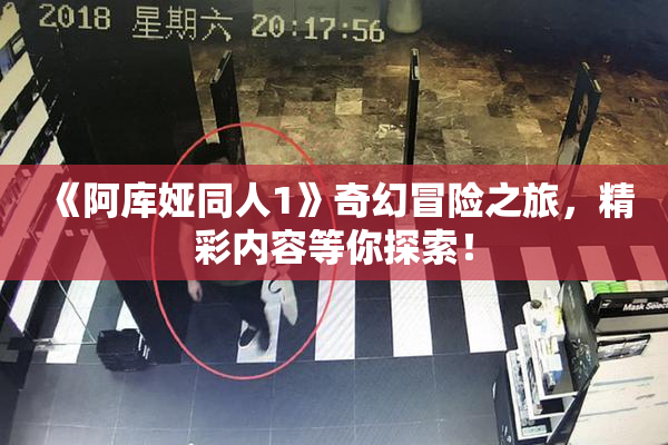 《阿库娅同人1》奇幻冒险之旅，精彩内容等你探索！