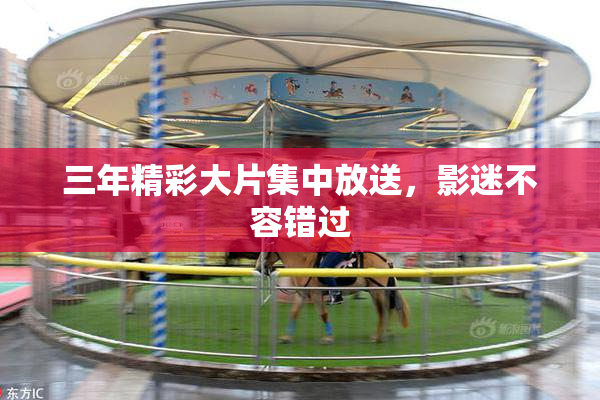 三年精彩大片集中放送，影迷不容错过