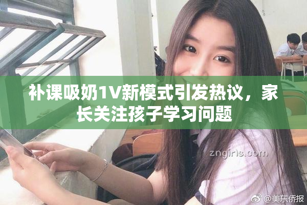 补课吸奶1V新模式引发热议，家长关注孩子学习问题