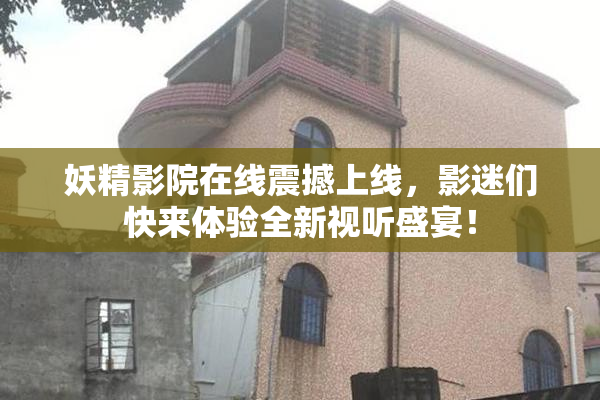 妖精影院在线震撼上线，影迷们快来体验全新视听盛宴！