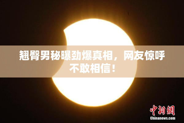 翘臀男秘曝劲爆真相，网友惊呼不敢相信！