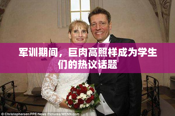 军训期间，巨肉高照样成为学生们的热议话题