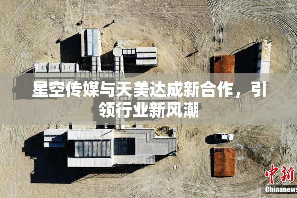 星空传媒与天美达成新合作，引领行业新风潮