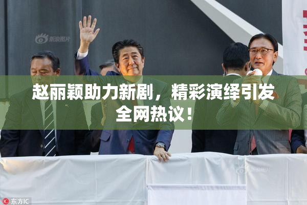 赵丽颖助力新剧，精彩演绎引发全网热议！
