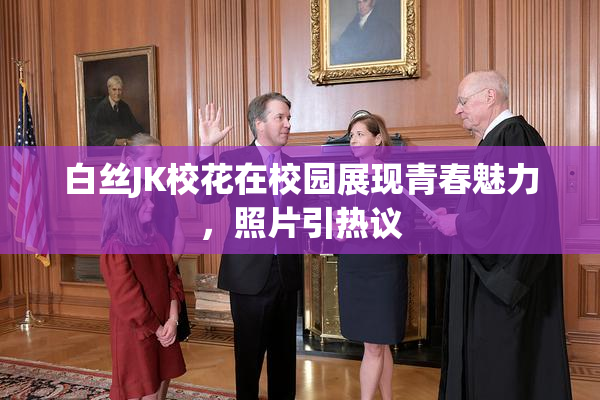 白丝JK校花在校园展现青春魅力，照片引热议