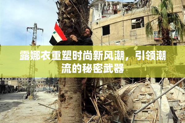 露娜衣重塑时尚新风潮，引领潮流的秘密武器