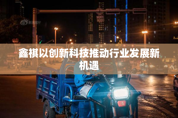 鑫祺以创新科技推动行业发展新机遇