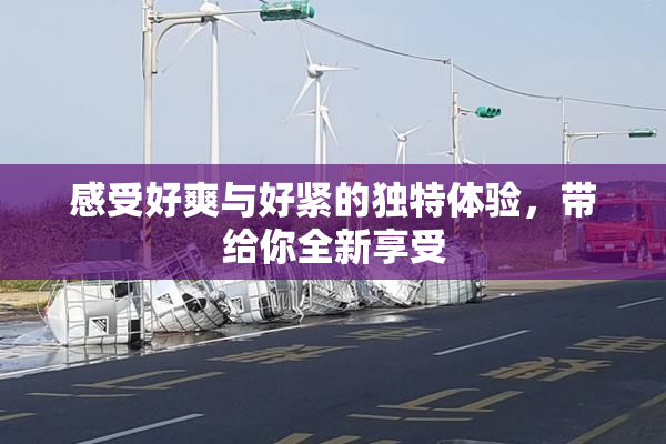 感受好爽与好紧的独特体验，带给你全新享受
