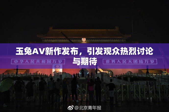 玉兔AV新作发布，引发观众热烈讨论与期待