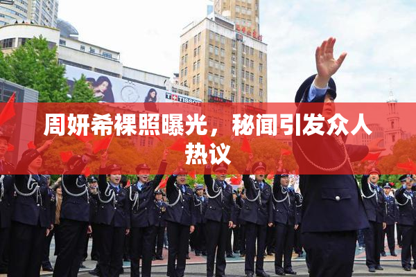周妍希裸照曝光，秘闻引发众人热议
