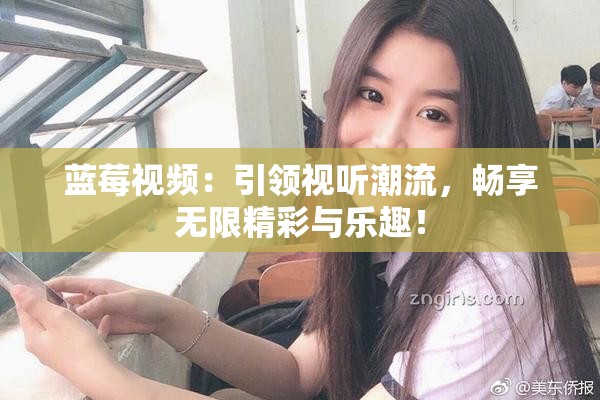 蓝莓视频：引领视听潮流，畅享无限精彩与乐趣！