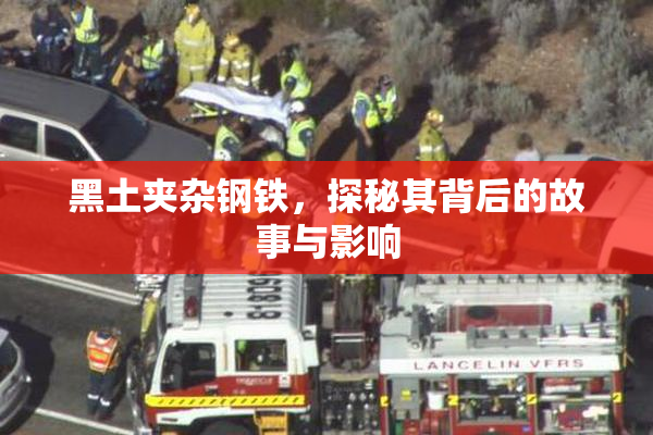 黑土夹杂钢铁，探秘其背后的故事与影响