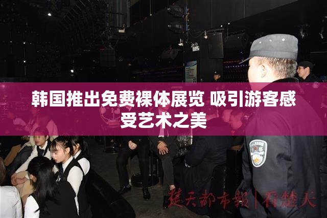 韩国推出免费裸体展览 吸引游客感受艺术之美