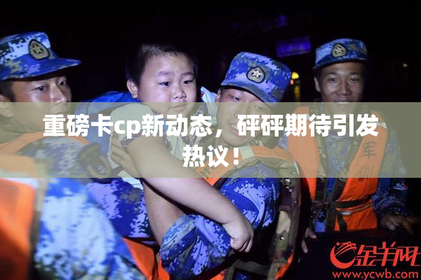 重磅卡cp新动态，砰砰期待引发热议！