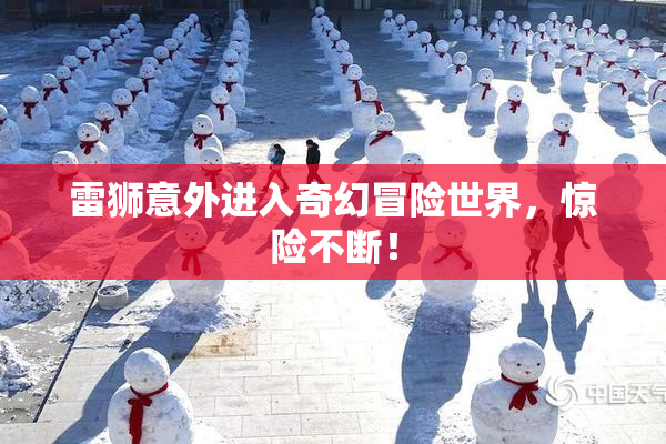 雷狮意外进入奇幻冒险世界，惊险不断！
