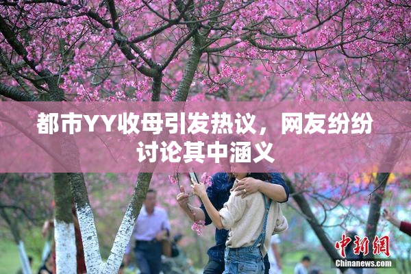 都市YY收母引发热议，网友纷纷讨论其中涵义