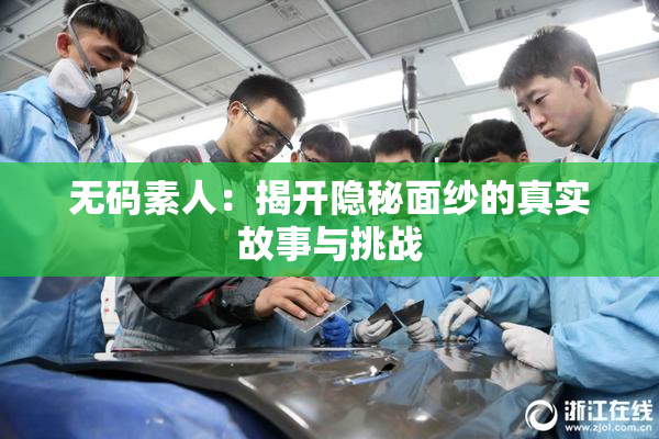 无码素人：揭开隐秘面纱的真实故事与挑战