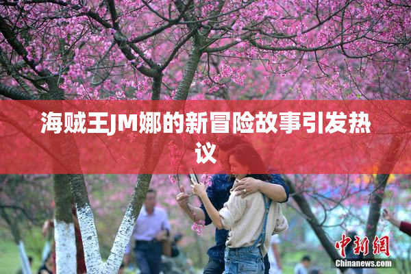 海贼王JM娜的新冒险故事引发热议