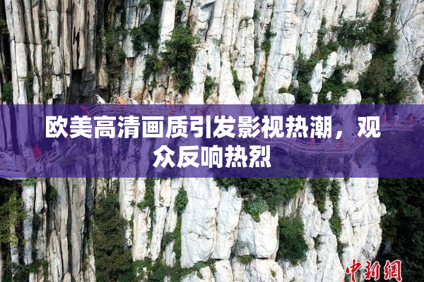 欧美高清画质引发影视热潮，观众反响热烈