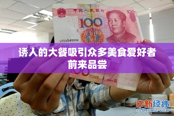 诱人的大餐吸引众多美食爱好者前来品尝