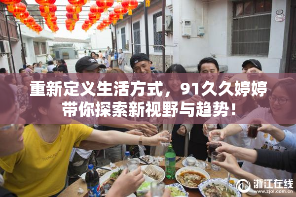 重新定义生活方式，91久久婷婷带你探索新视野与趋势！