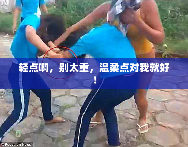 轻点啊，别太重，温柔点对我就好！