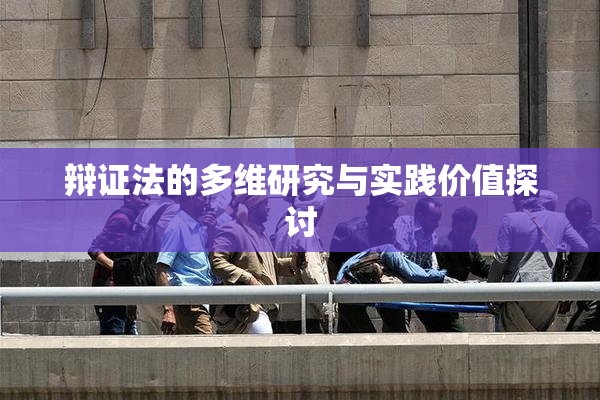 辩证法的多维研究与实践价值探讨