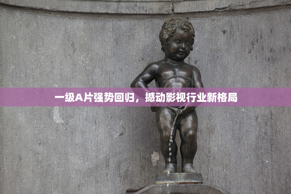一级A片强势回归，撼动影视行业新格局