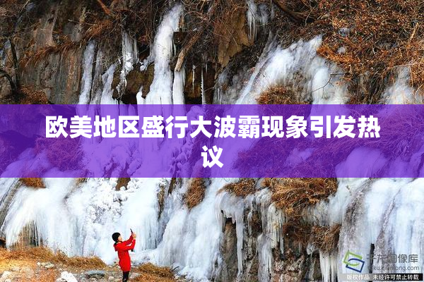 欧美地区盛行大波霸现象引发热议