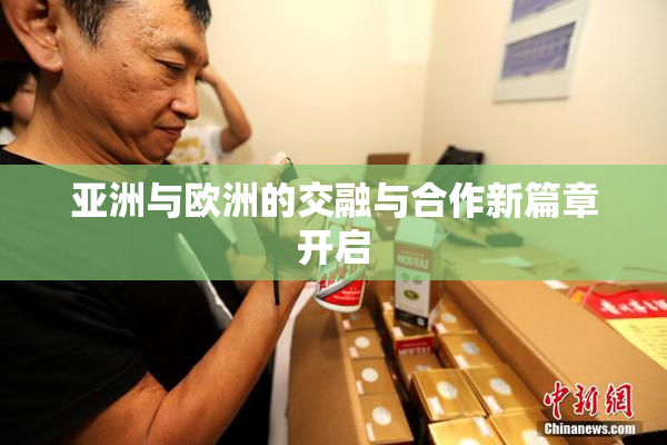 亚洲与欧洲的交融与合作新篇章开启