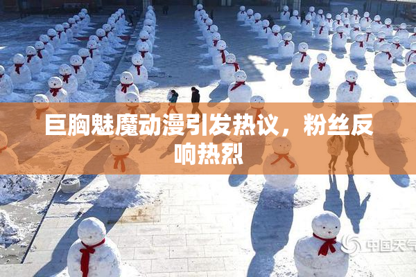 巨胸魅魔动漫引发热议，粉丝反响热烈