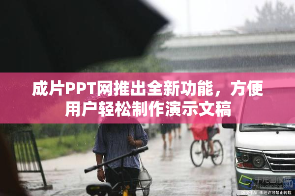 成片PPT网推出全新功能，方便用户轻松制作演示文稿