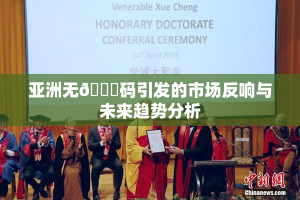 亚洲无🈚码引发的市场反响与未来趋势分析