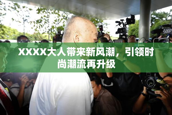 XXXX大人带来新风潮，引领时尚潮流再升级