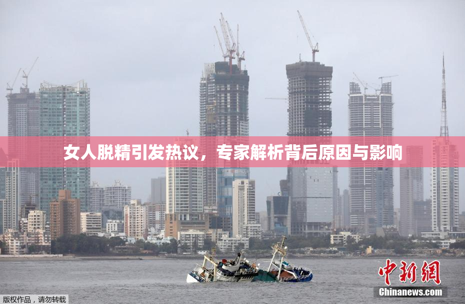 女人脱精引发热议，专家解析背后原因与影响