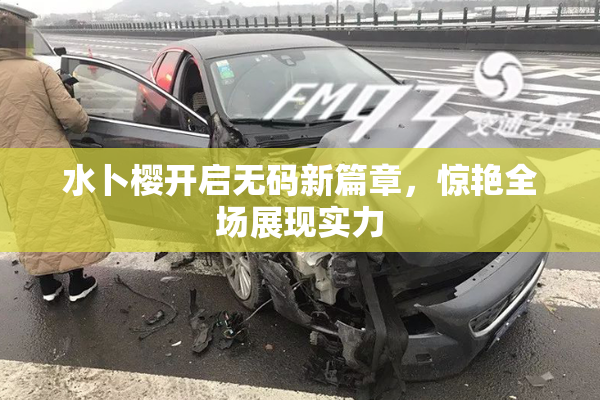 水卜樱开启无码新篇章，惊艳全场展现实力