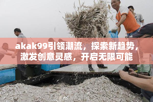 akak99引领潮流，探索新趋势，激发创意灵感，开启无限可能