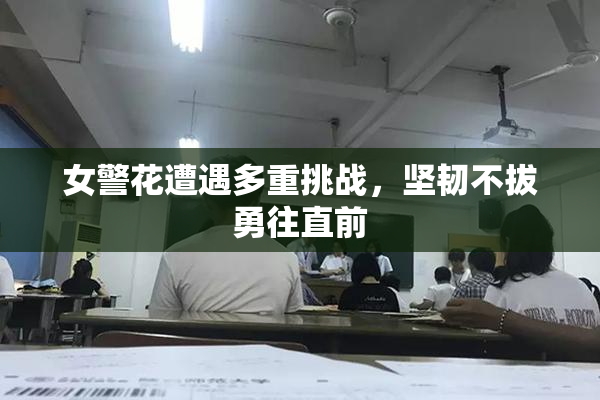 女警花遭遇多重挑战，坚韧不拔勇往直前