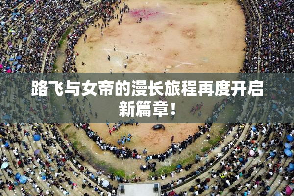 路飞与女帝的漫长旅程再度开启新篇章！