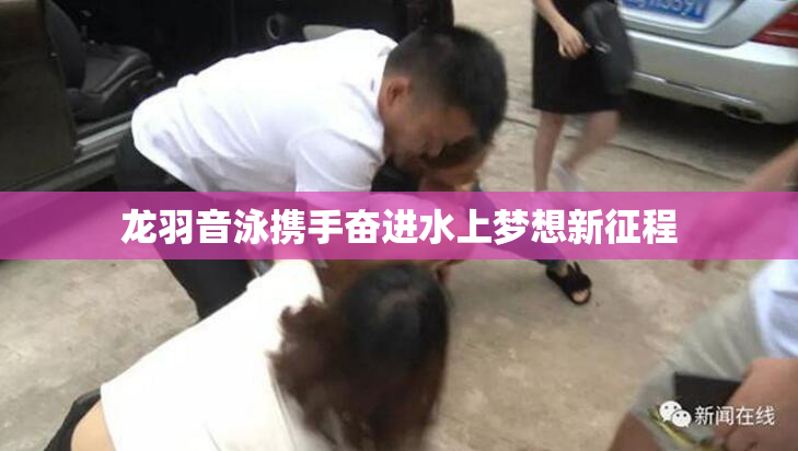 龙羽音泳携手奋进水上梦想新征程