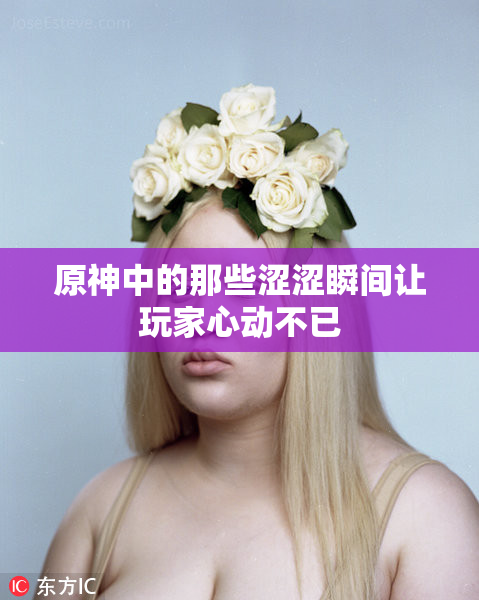 原神中的那些涩涩瞬间让玩家心动不已