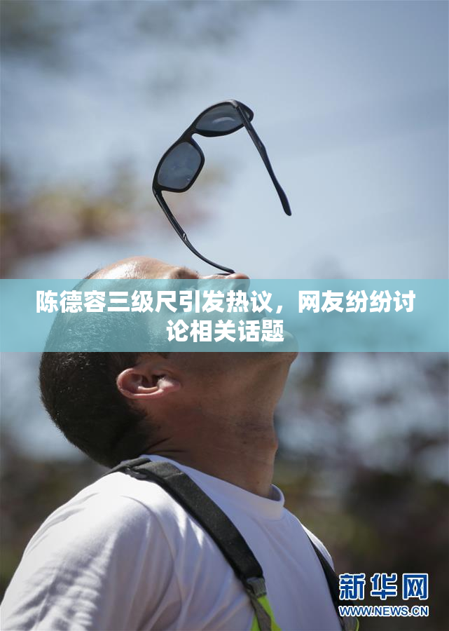 陈德容三级尺引发热议，网友纷纷讨论相关话题