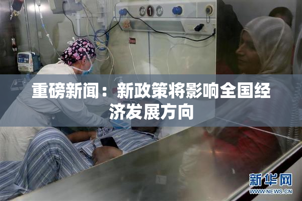 重磅新闻：新政策将影响全国经济发展方向