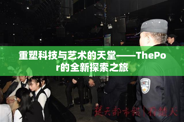 重塑科技与艺术的天堂——ThePor的全新探索之旅