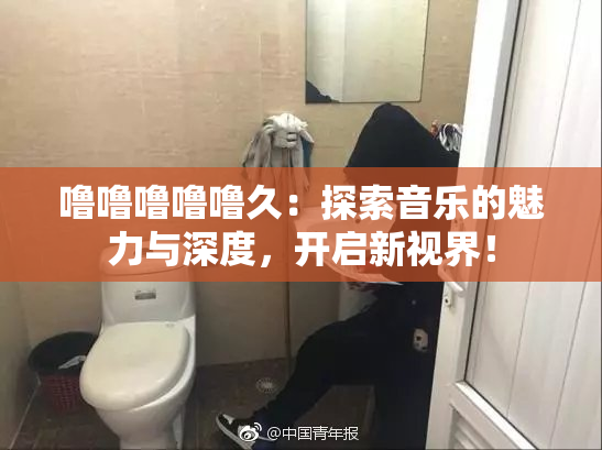 噜噜噜噜噜久：探索音乐的魅力与深度，开启新视界！