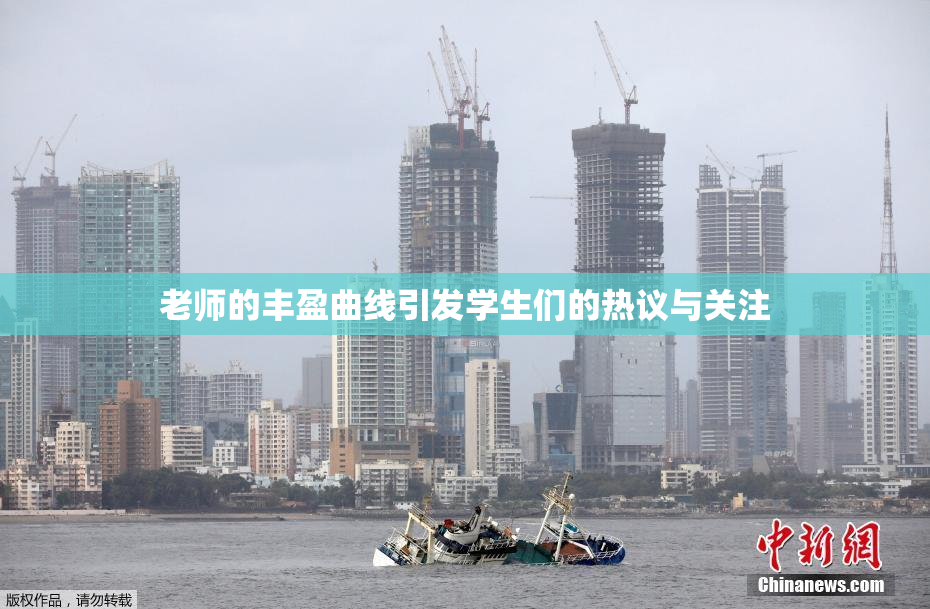 老师的丰盈曲线引发学生们的热议与关注