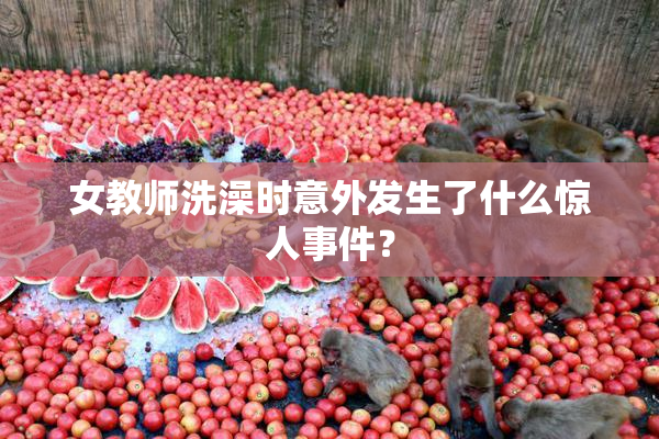 女教师洗澡时意外发生了什么惊人事件？