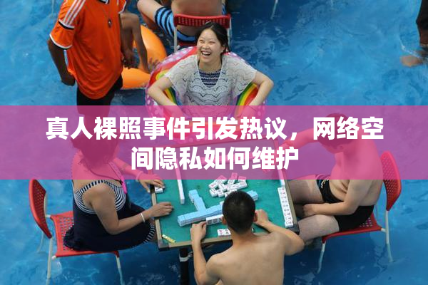 真人裸照事件引发热议，网络空间隐私如何维护