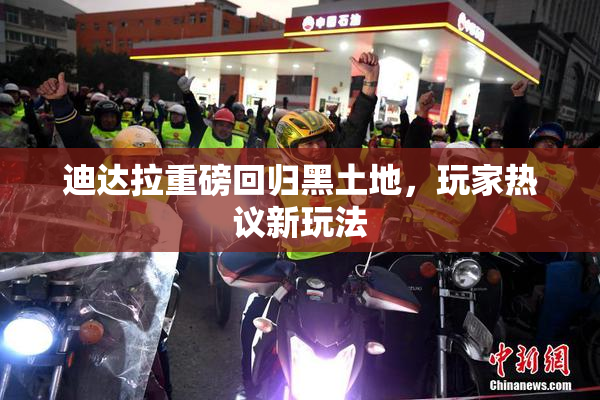 迪达拉重磅回归黑土地，玩家热议新玩法
