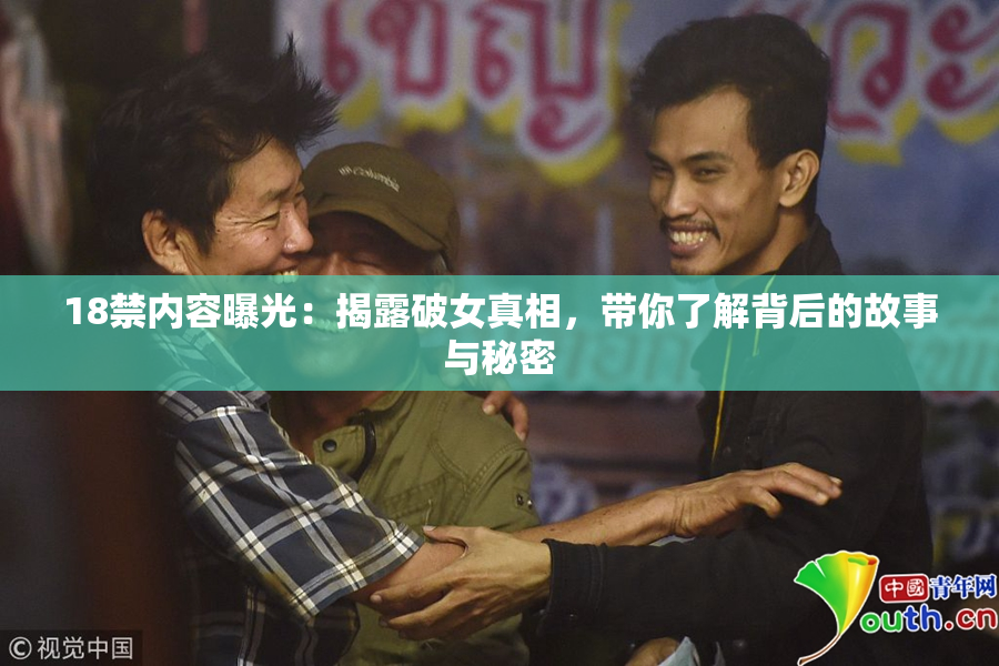 18禁内容曝光：揭露破女真相，带你了解背后的故事与秘密